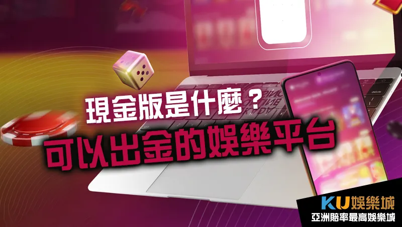 現金版是什麼-可以娛樂城出金的平台 現金版是什麼-可以娛樂城出金的平台